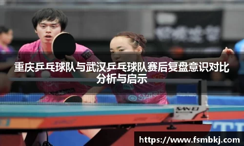 重庆乒乓球队与武汉乒乓球队赛后复盘意识对比分析与启示