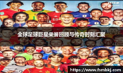 全球足球巨星荣誉回顾与传奇时刻汇聚