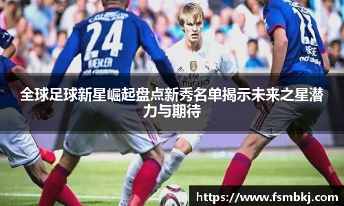 全球足球新星崛起盘点新秀名单揭示未来之星潜力与期待